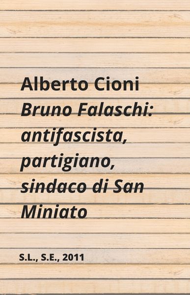 Bruno Falaschi: antifascista, partigiano, sindaco di San Miniato, Alberto Cioni